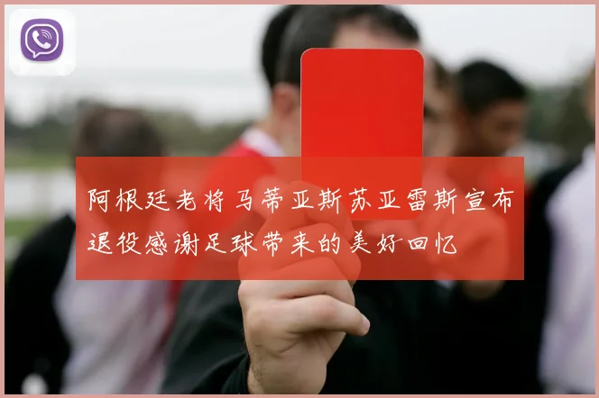 阿根廷老将马蒂亚斯苏亚雷斯宣布退役感谢足球带来的美好回忆