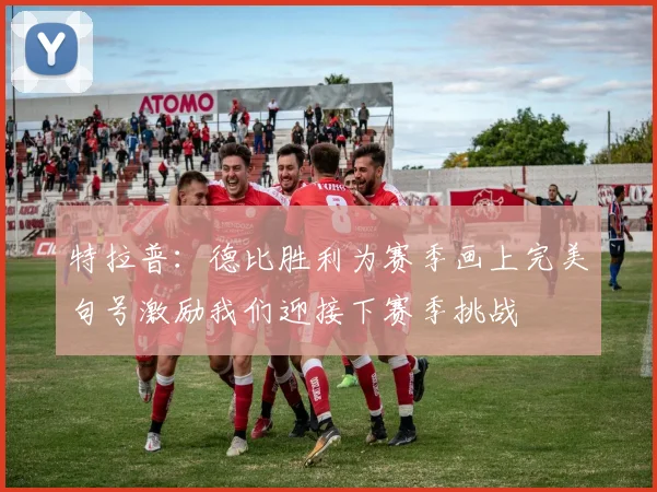 特拉普：德比胜利为赛季画上完美句号激励我们迎接下赛季挑战