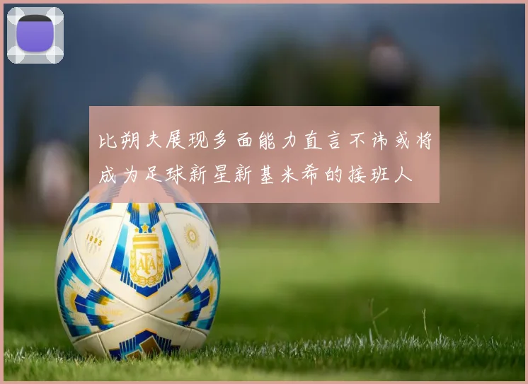 比朔夫展现多面能力直言不讳或将成为足球新星新基米希的接班人