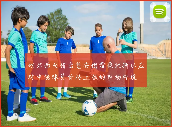 切尔西或将出售安德雷桑托斯以应对中场球员价格上涨的市场环境