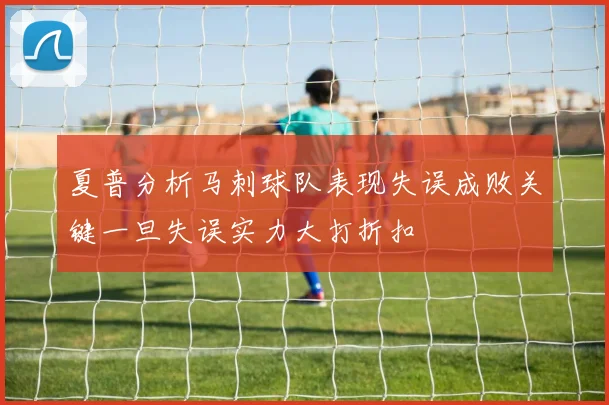夏普分析马刺球队表现失误成败关键一旦失误实力大打折扣