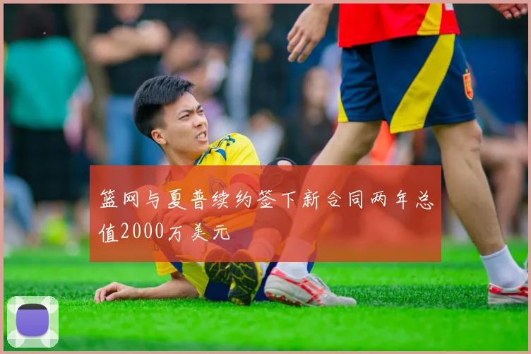 篮网与夏普续约签下新合同两年总值2000万美元
