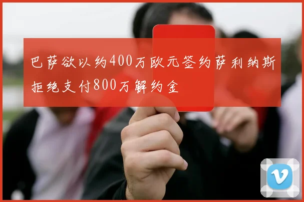 巴萨欲以约400万欧元签约萨利纳斯拒绝支付800万解约金