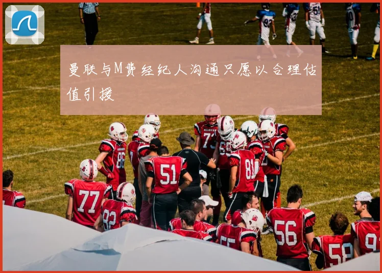 曼联与M费经纪人沟通只愿以合理估值引援