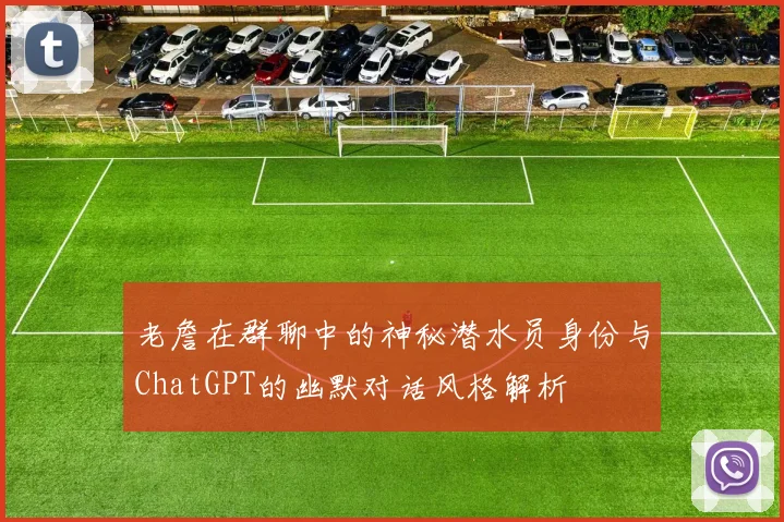 老詹在群聊中的神秘潜水员身份与ChatGPT的幽默对话风格解析