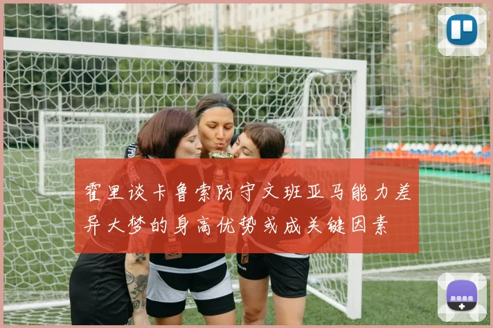 霍里谈卡鲁索防守文班亚马能力差异大梦的身高优势或成关键因素