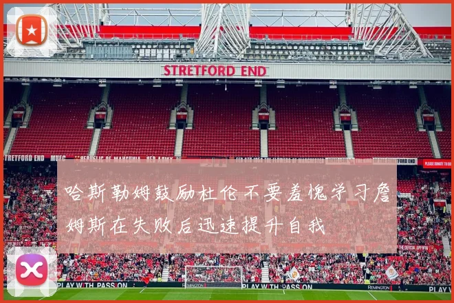 哈斯勒姆鼓励杜伦不要羞愧学习詹姆斯在失败后迅速提升自我