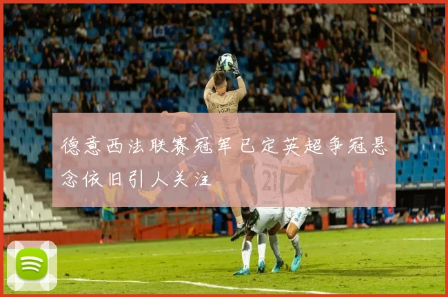德意西法联赛冠军已定英超争冠悬念依旧引人关注